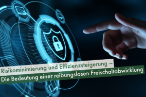 Risikominimierung-und-Effizienzsteigerung–Die-Bedeutung-einer-reibungslosen-Freischaltabwicklung
